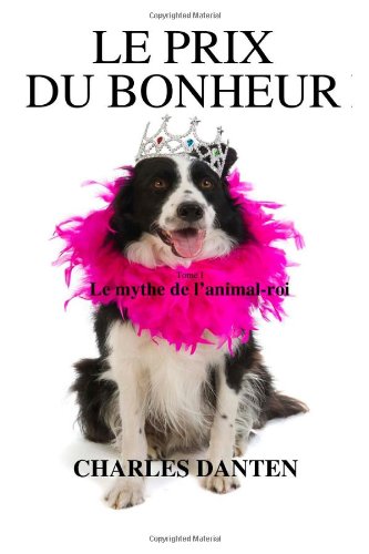 Le prix du bonheur I : Le mythe de l'animal-roi - Dr Charles Danten - Éditions Createspace 2014